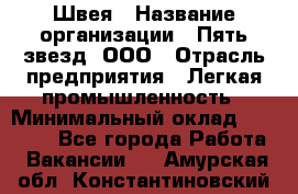 Швея › Название организации ­ Пять звезд, ООО › Отрасль предприятия ­ Легкая промышленность › Минимальный оклад ­ 20 000 - Все города Работа » Вакансии   . Амурская обл.,Константиновский р-н